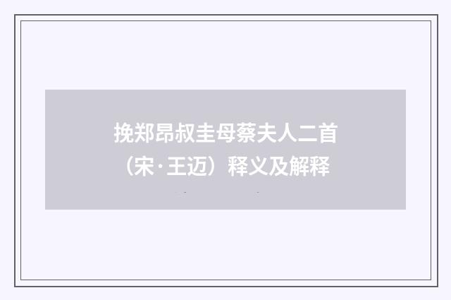 挽郑昂叔圭母蔡夫人二首（宋·王迈）释义及解释