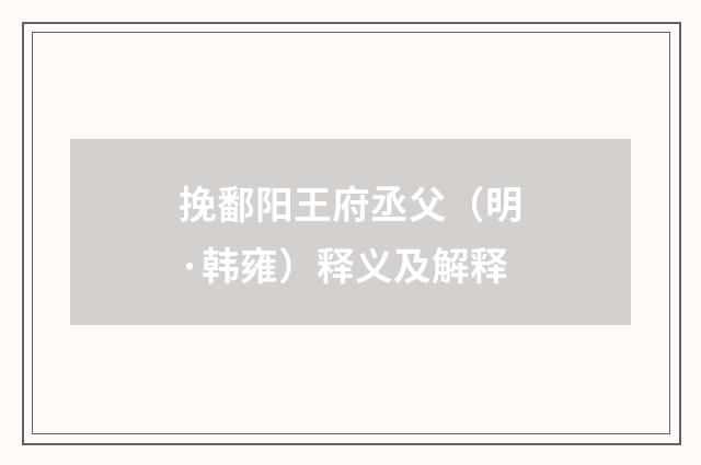 挽鄱阳王府丞父（明·韩雍）释义及解释