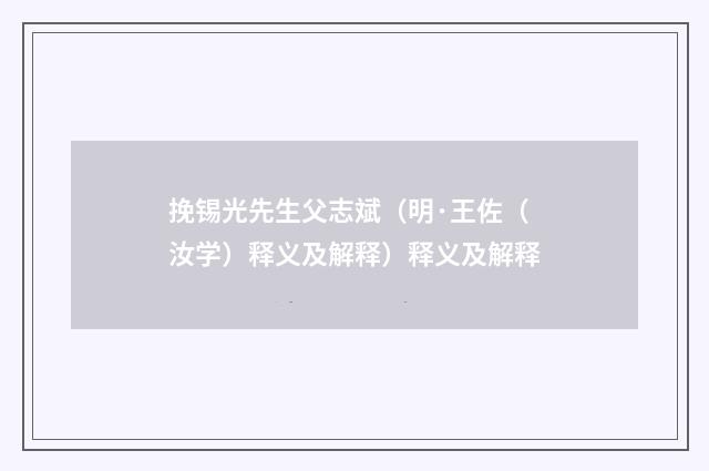 挽锡光先生父志斌（明·王佐（汝学）释义及解释）释义及解释