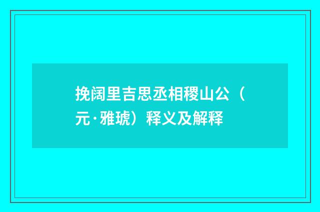 挽阔里吉思丞相稷山公（元·雅琥）释义及解释