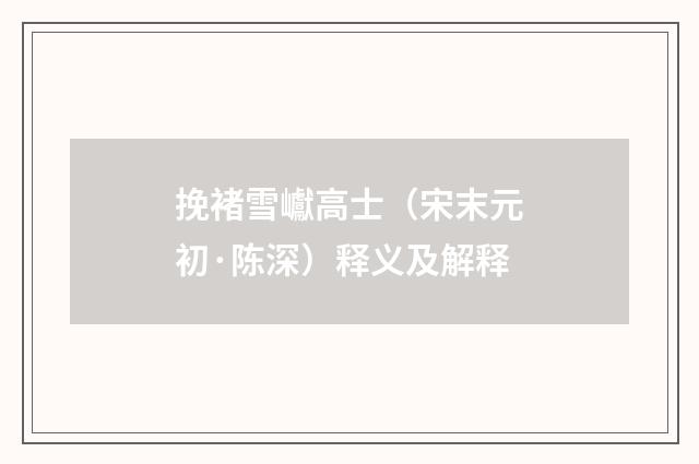 挽褚雪巘高士（宋末元初·陈深）释义及解释