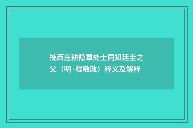 挽西庄耕隐章处士同知廷圭之父（明·程敏政）释义及解释