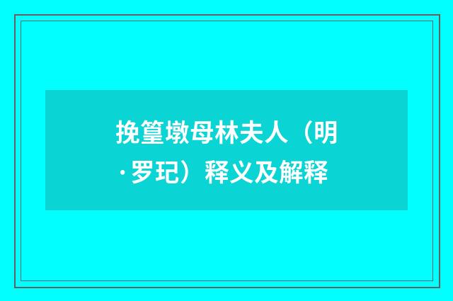 挽篁墩母林夫人（明·罗玘）释义及解释