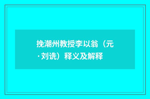 挽潮州教授李以翁（元·刘诜）释义及解释