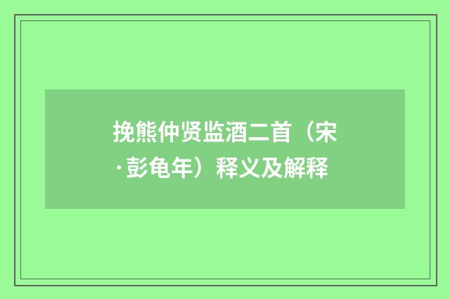 挽熊仲贤监酒二首（宋·彭龟年）释义及解释