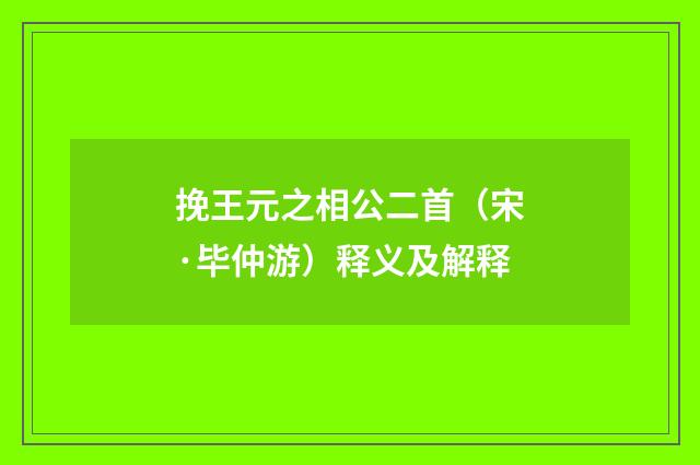 挽王元之相公二首（宋·毕仲游）释义及解释