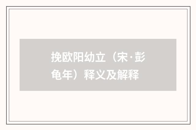 挽欧阳幼立（宋·彭龟年）释义及解释