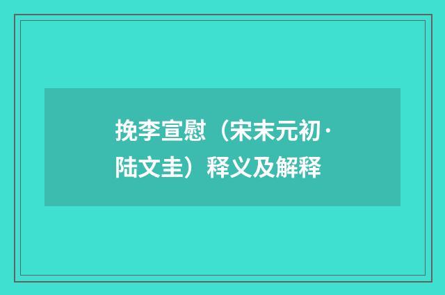 挽李宣慰（宋末元初·陆文圭）释义及解释