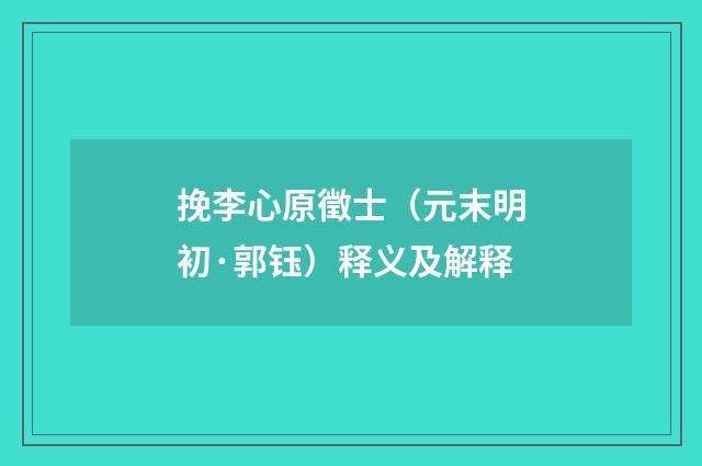 挽李心原徵士（元末明初·郭钰）释义及解释