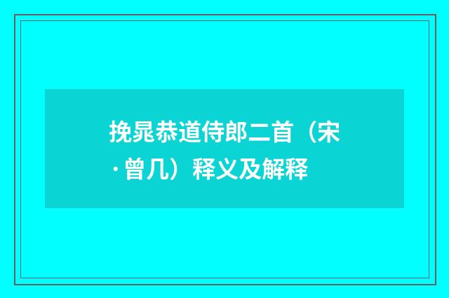 挽晁恭道侍郎二首（宋·曾几）释义及解释