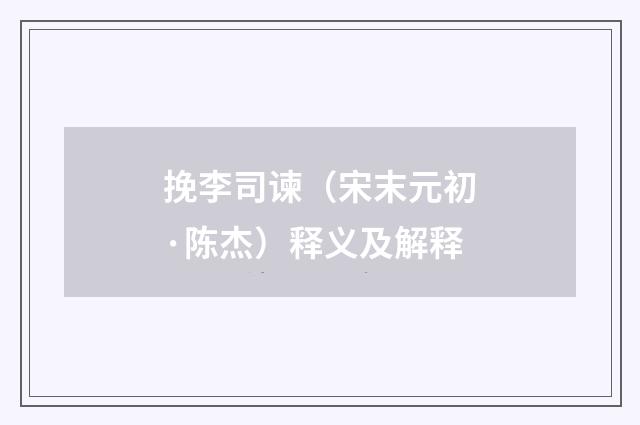挽李司谏（宋末元初·陈杰）释义及解释