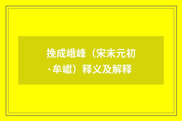 挽成峨峰（宋末元初·牟巘）释义及解释