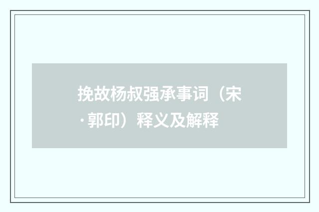 挽故杨叔强承事词（宋·郭印）释义及解释