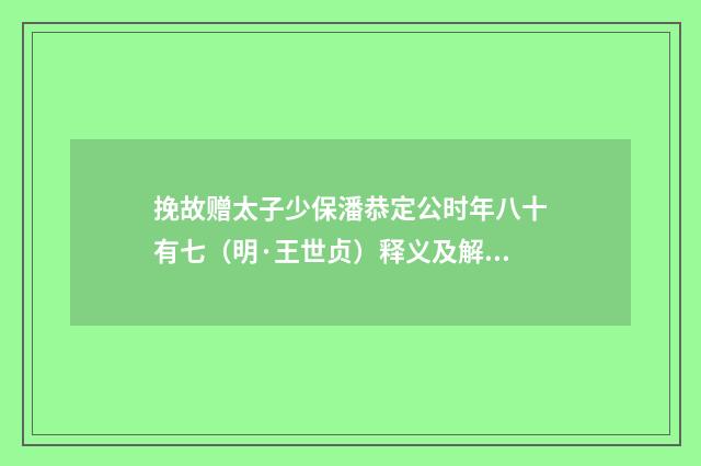 挽故赠太子少保潘恭定公时年八十有七（明·王世贞）释义及解释