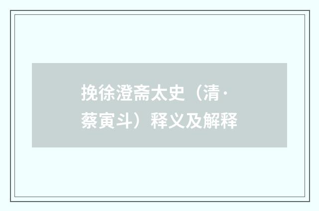 挽徐澄斋太史（清·蔡寅斗）释义及解释