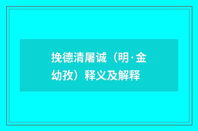 挽德清屠诚（明·金幼孜）释义及解释