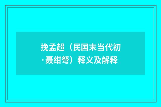 挽孟超（民国末当代初·聂绀弩）释义及解释