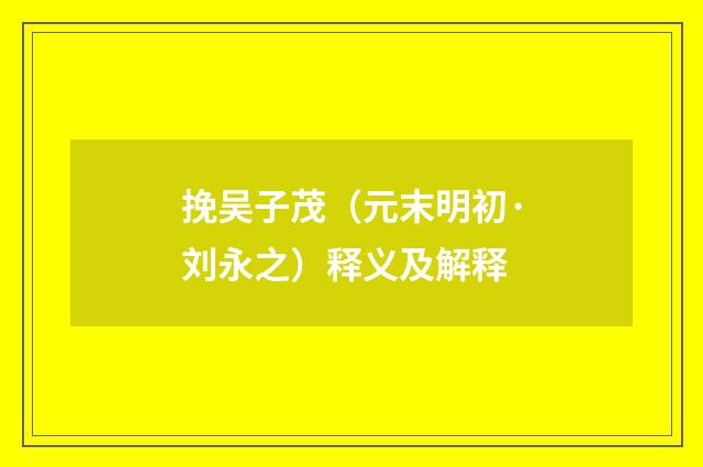 挽吴子茂（元末明初·刘永之）释义及解释