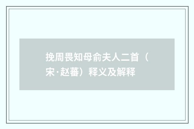 挽周畏知母俞夫人二首（宋·赵蕃）释义及解释