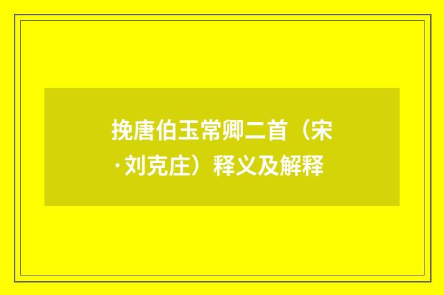 挽唐伯玉常卿二首（宋·刘克庄）释义及解释