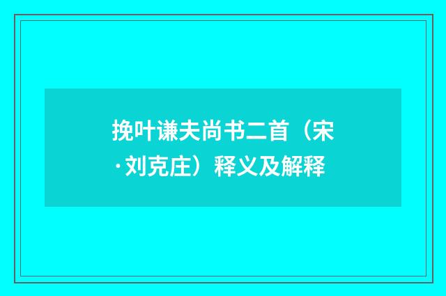 挽叶谦夫尚书二首（宋·刘克庄）释义及解释