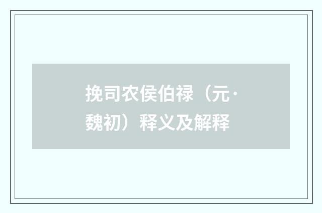 挽司农侯伯禄（元·魏初）释义及解释