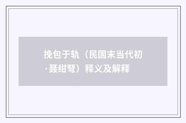 挽包于轨（民国末当代初·聂绀弩）释义及解释