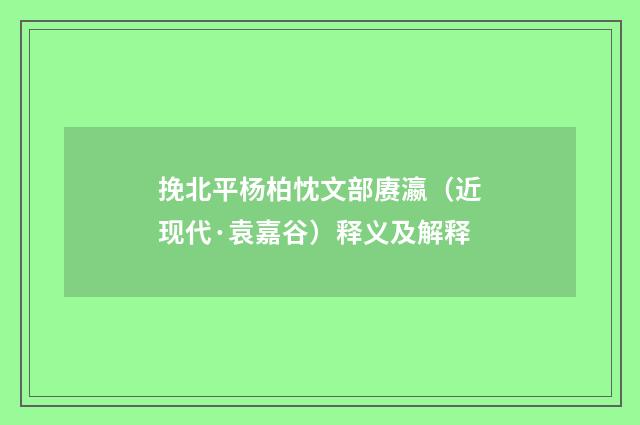 挽北平杨柏忱文部赓瀛（近现代·袁嘉谷）释义及解释