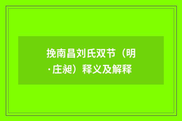挽南昌刘氏双节（明·庄昶）释义及解释