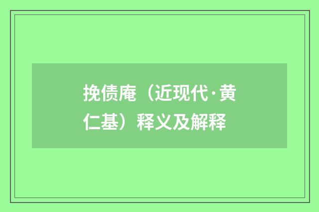 挽债庵（近现代·黄仁基）释义及解释