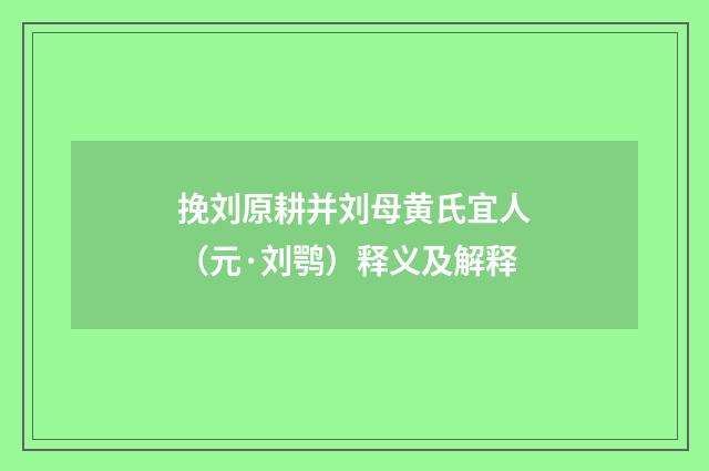 挽刘原耕并刘母黄氏宜人（元·刘鹗）释义及解释