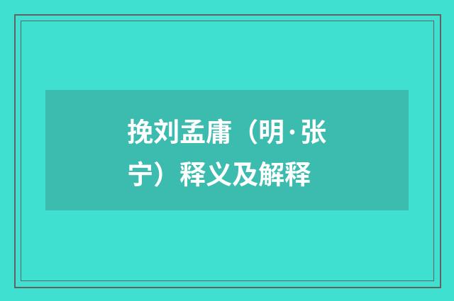 挽刘孟庸（明·张宁）释义及解释