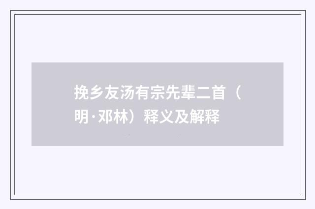 挽乡友汤有宗先辈二首（明·邓林）释义及解释