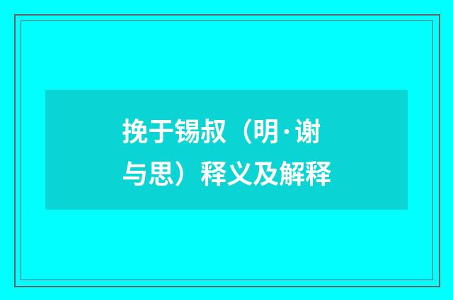 挽于锡叔（明·谢与思）释义及解释
