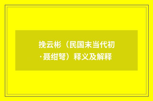 挽云彬（民国末当代初·聂绀弩）释义及解释
