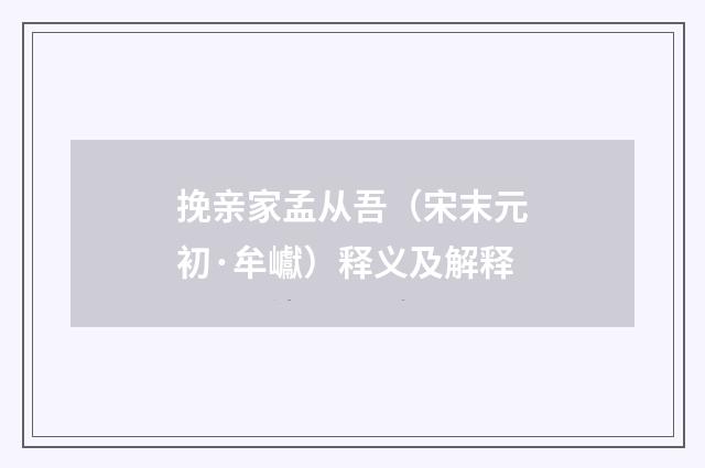 挽亲家孟从吾（宋末元初·牟巘）释义及解释