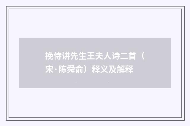 挽侍讲先生王夫人诗二首（宋·陈舜俞）释义及解释