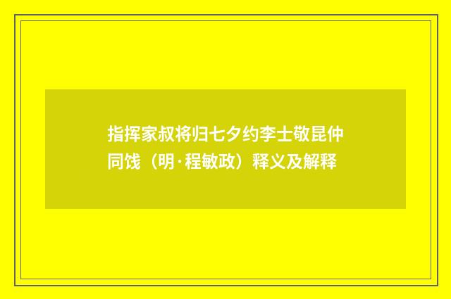 指挥家叔将归七夕约李士敬昆仲同饯（明·程敏政）释义及解释
