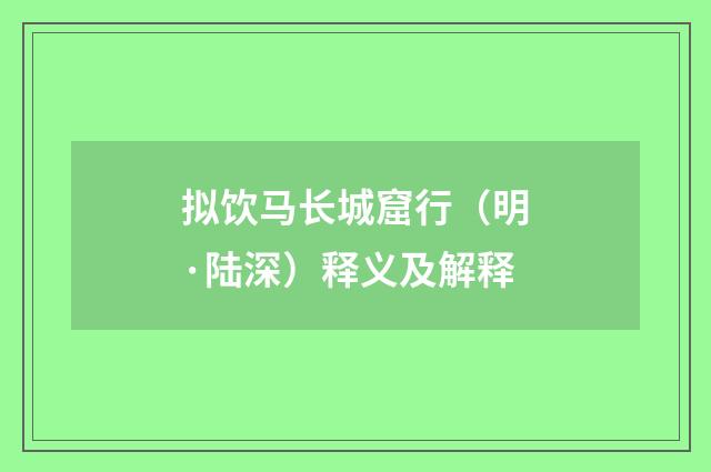 拟饮马长城窟行(明·陆深)释义及解释
