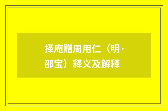 择庵赠周用仁（明·邵宝）释义及解释