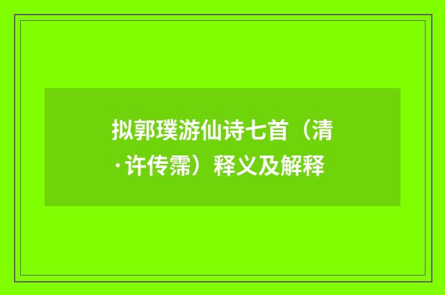 拟郭璞游仙诗七首（清·许传霈）释义及解释