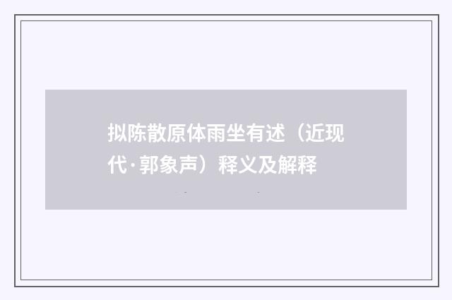 拟陈散原体雨坐有述（近现代·郭象声）释义及解释