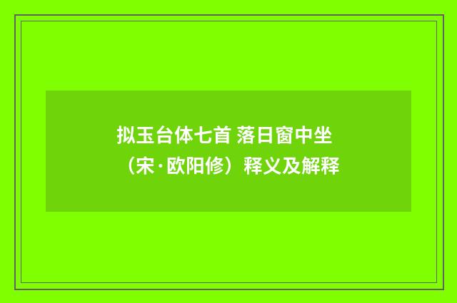 拟玉台体七首 落日窗中坐（宋·欧阳修）释义及解释
