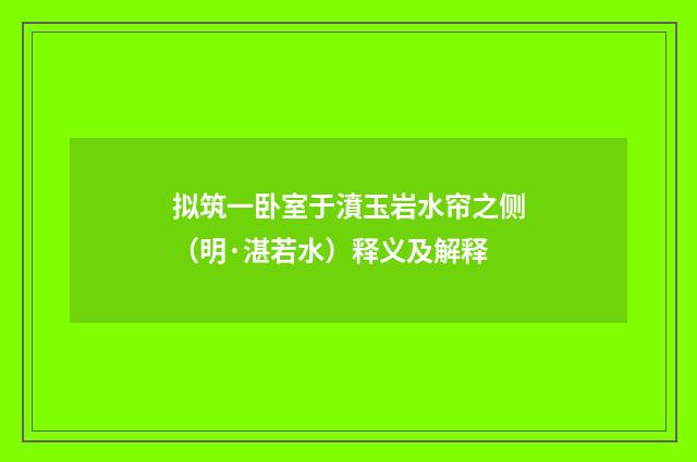 拟筑一卧室于濆玉岩水帘之侧（明·湛若水）释义及解释