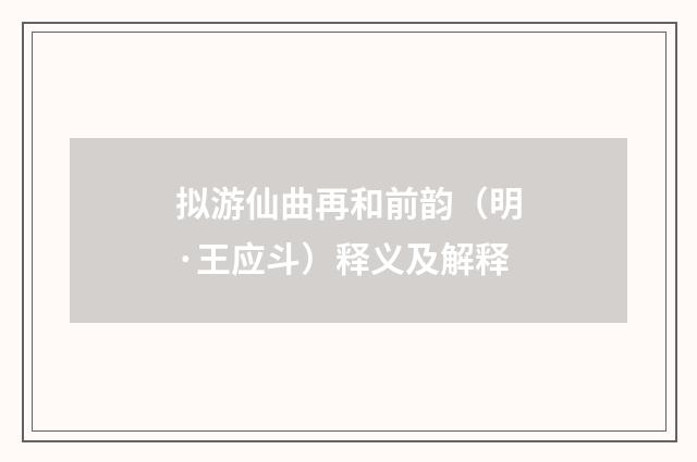 拟游仙曲再和前韵（明·王应斗）释义及解释