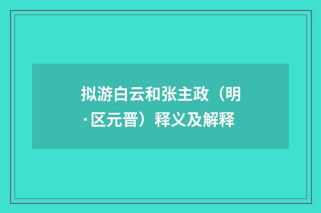 拟游白云和张主政（明·区元晋）释义及解释