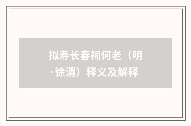 拟寿长春祠何老（明·徐渭）释义及解释