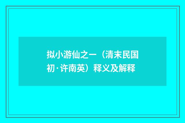 拟小游仙之ㄧ（清末民国初·许南英）释义及解释