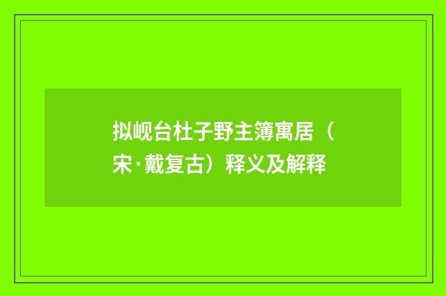 拟岘台杜子野主簿寓居（宋·戴复古）释义及解释