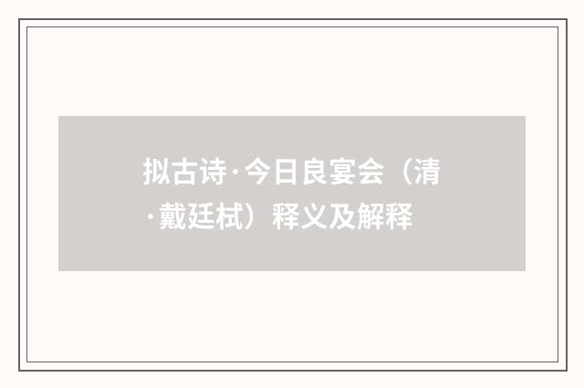 拟古诗·今日良宴会（清·戴廷栻）释义及解释